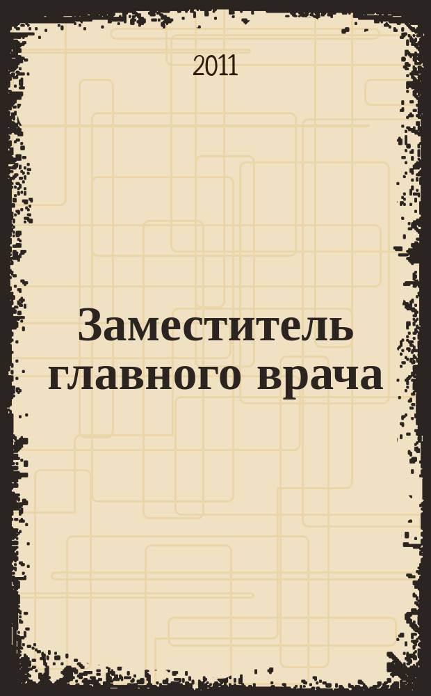Заместитель главного врача : лечебная работа и медицинская экспертиза. 2011, № 4 (59)