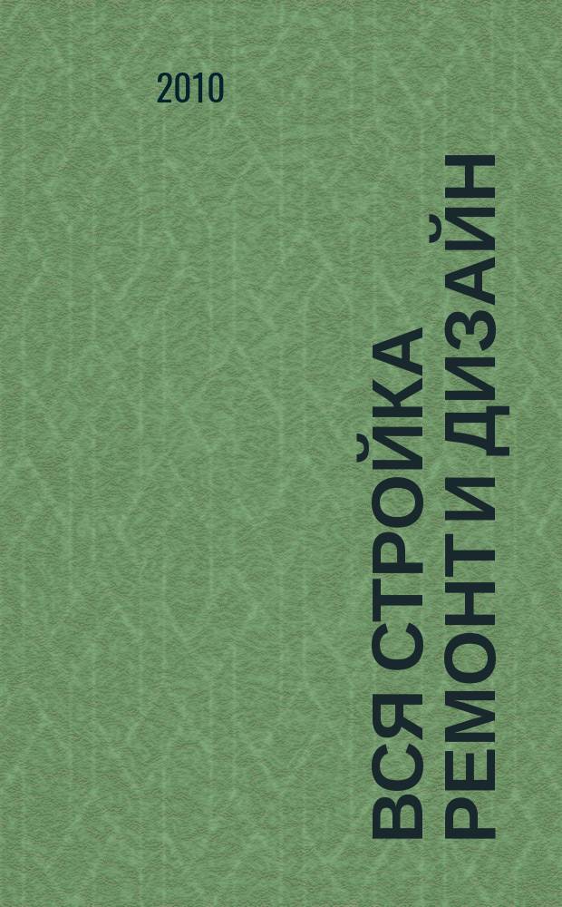 Вся стройка ремонт и дизайн : рекл.-информ. изд. 2010, № 6 (6)