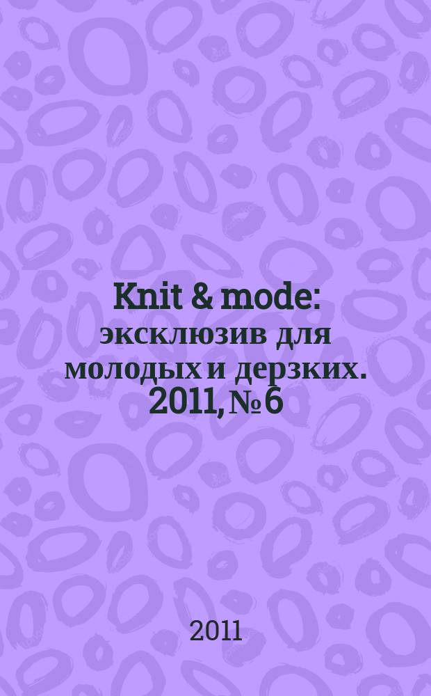 Knit & mode : эксклюзив для молодых и дерзких. 2011, № 6