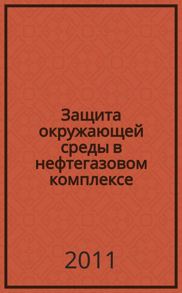 Защита окружающей среды в нефтегазовом комплексе : Науч.-техн. журн. 2011, № 5