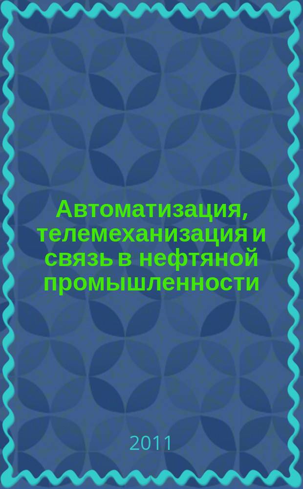 Автоматизация, телемеханизация и связь в нефтяной промышленности : Науч.-техн. журн. 2011, № 4