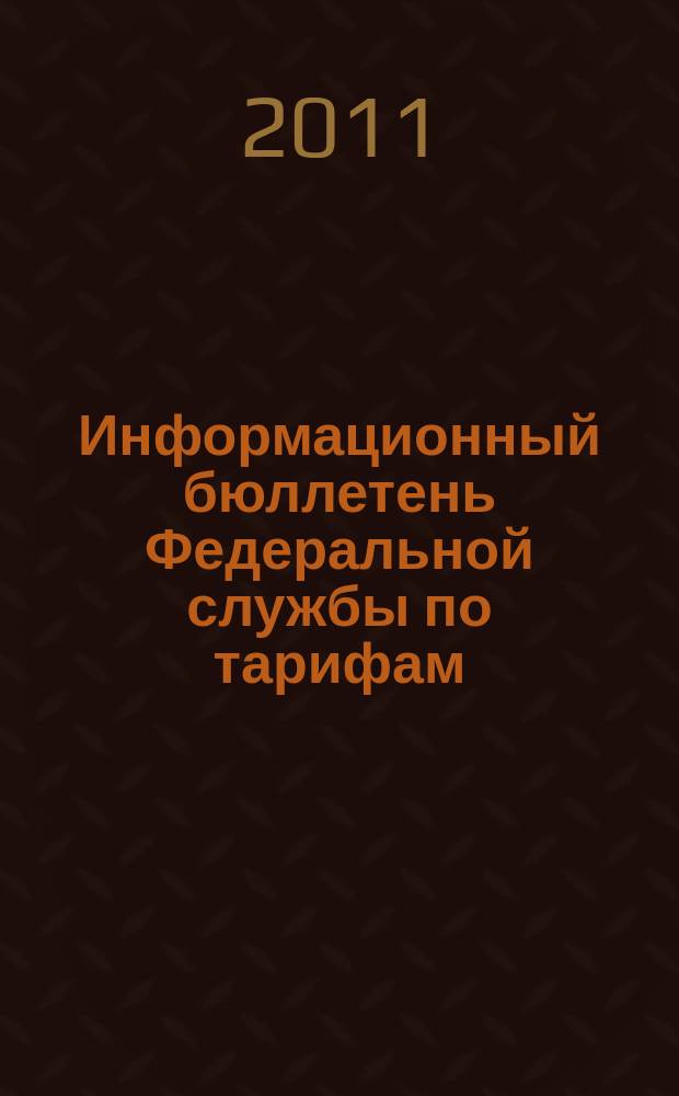 Информационный бюллетень Федеральной службы по тарифам : Офиц. изд. Федерал. службы по тарифам. 2011, № 18 (440)