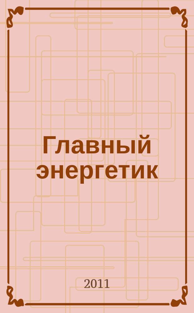 Главный энергетик : Произв.-техн. журн. 2011, № 5