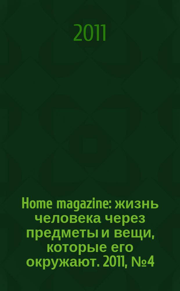 Home magazine : жизнь человека через предметы и вещи, которые его окружают. 2011, № 4 (19)