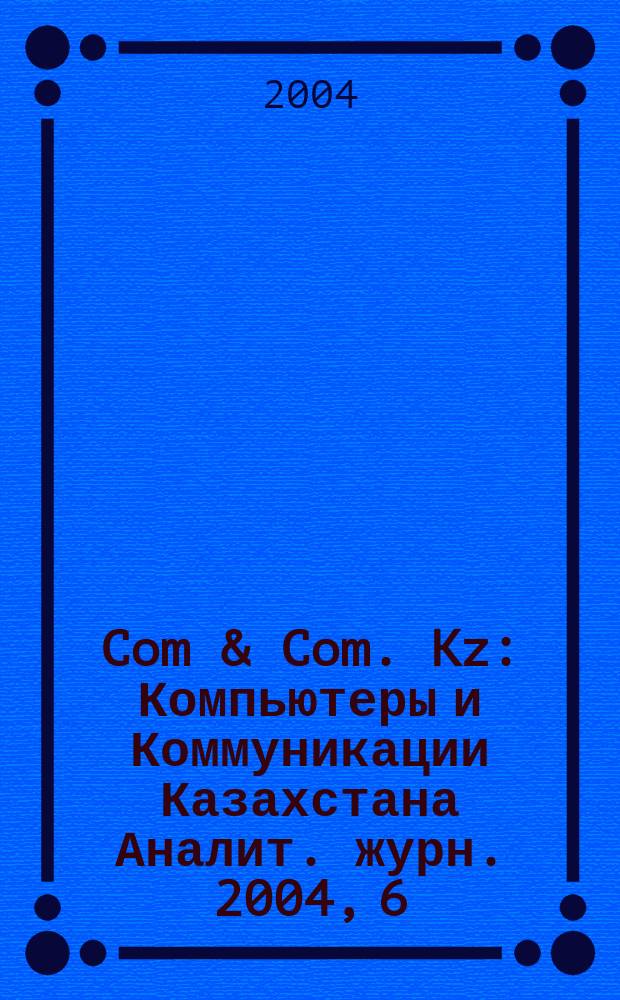 Com & Com. Kz : Компьютеры и Коммуникации Казахстана Аналит. журн. 2004, 6 (69)