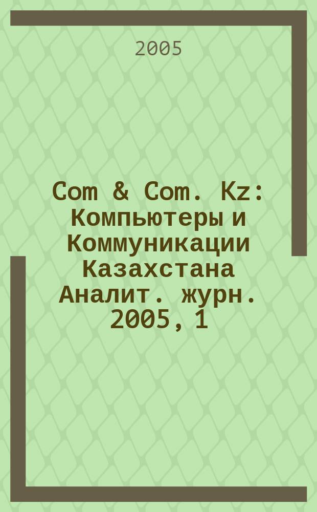 Com & Com. Kz : Компьютеры и Коммуникации Казахстана Аналит. журн. 2005, 1 (70)