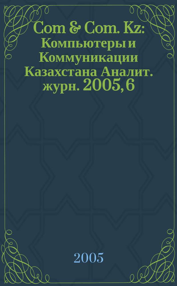 Com & Com. Kz : Компьютеры и Коммуникации Казахстана Аналит. журн. 2005, 6 (75)
