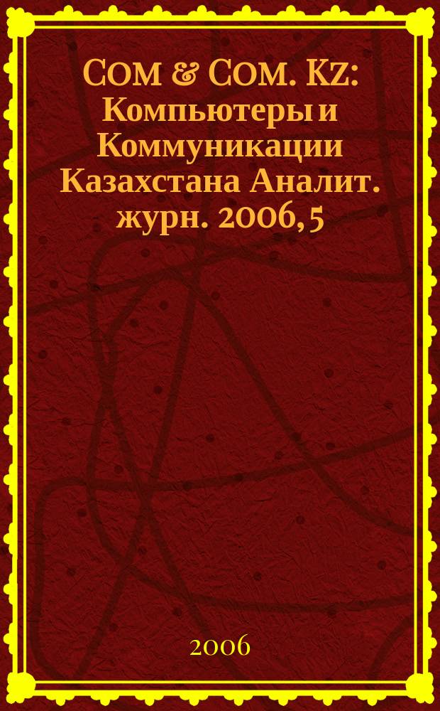 Com & Com. Kz : Компьютеры и Коммуникации Казахстана Аналит. журн. 2006, 5 (81)