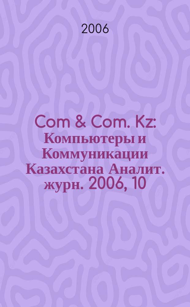 Com & Com. Kz : Компьютеры и Коммуникации Казахстана Аналит. журн. 2006, 10 (86)