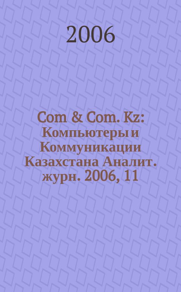 Com & Com. Kz : Компьютеры и Коммуникации Казахстана Аналит. журн. 2006, 11 (87)