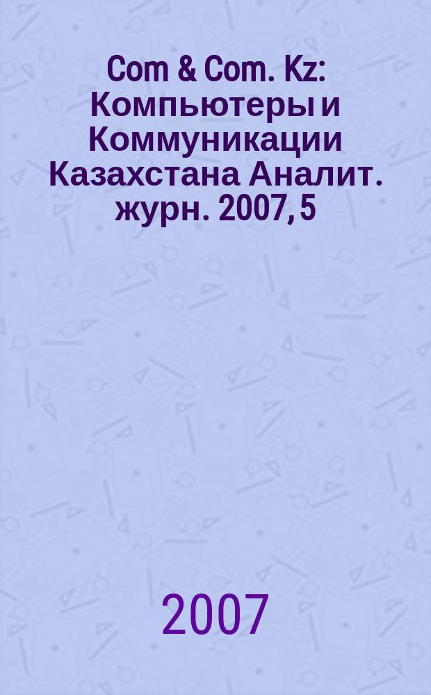 Com & Com. Kz : Компьютеры и Коммуникации Казахстана Аналит. журн. 2007, 5 (92)