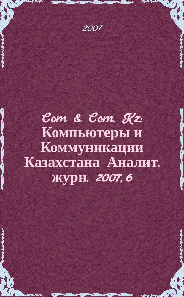 Com & Com. Kz : Компьютеры и Коммуникации Казахстана Аналит. журн. 2007, 6 (93)