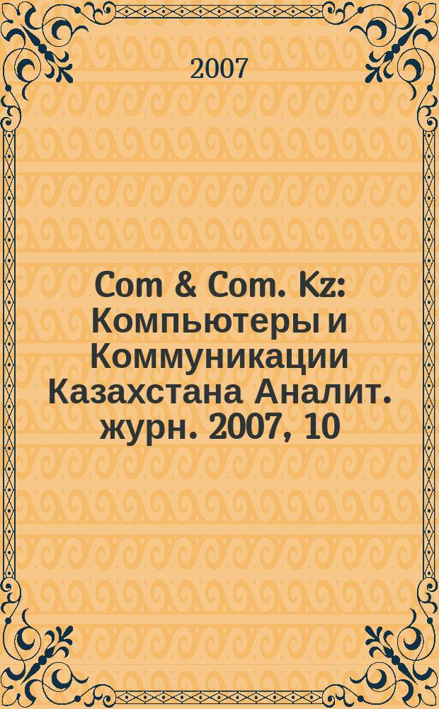 Com & Com. Kz : Компьютеры и Коммуникации Казахстана Аналит. журн. 2007, 10 (97)