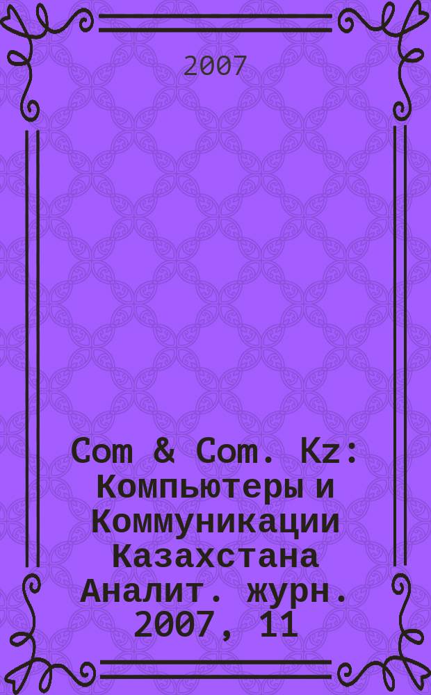 Com & Com. Kz : Компьютеры и Коммуникации Казахстана Аналит. журн. 2007, 11 (98)