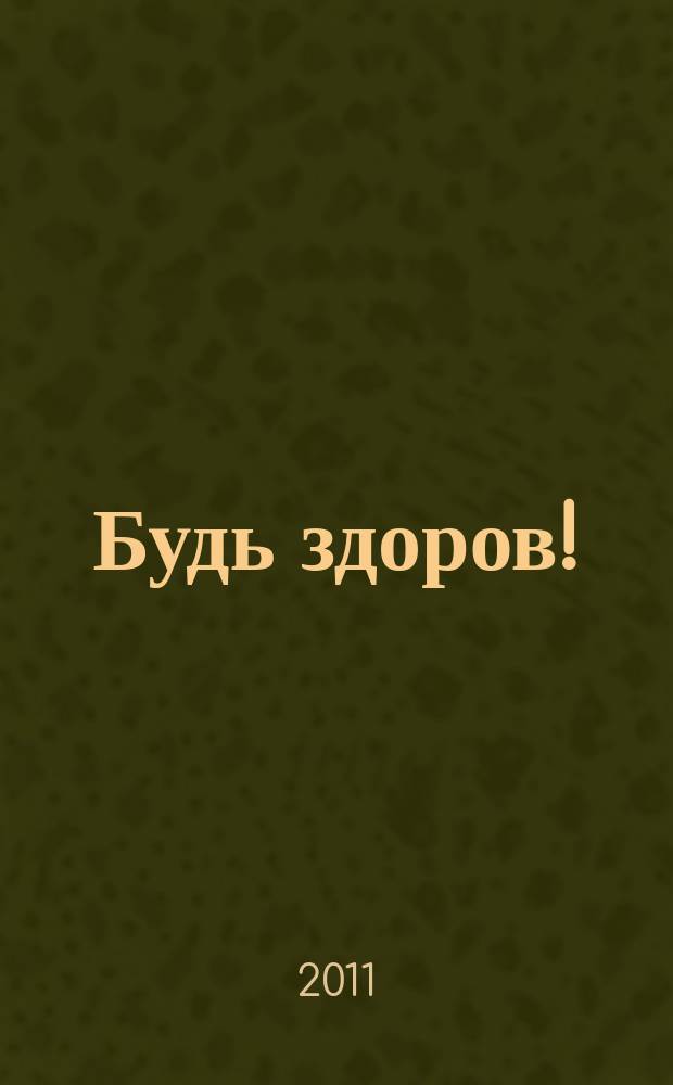 Будь здоров ! : 80 с. о самом главном Ежемес. журн. 2011, № 5 (215)