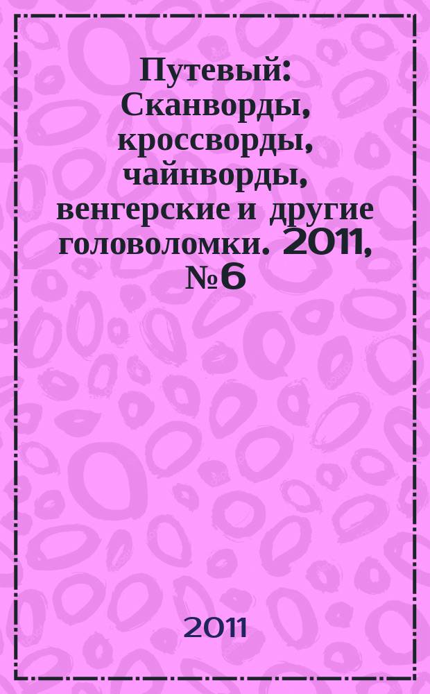 Путевый : Сканворды, кроссворды, чайнворды, венгерские и другие головоломки. 2011, № 6 (169)