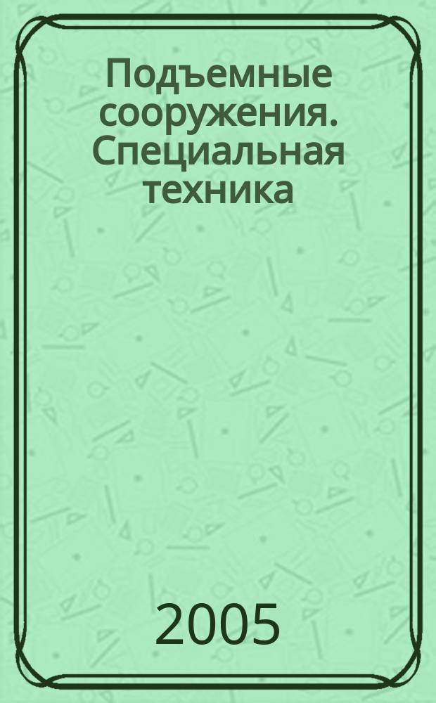 Подъемные сооружения. Специальная техника : Науч.-техн. и произв. журн. 2005, № 2 (42)