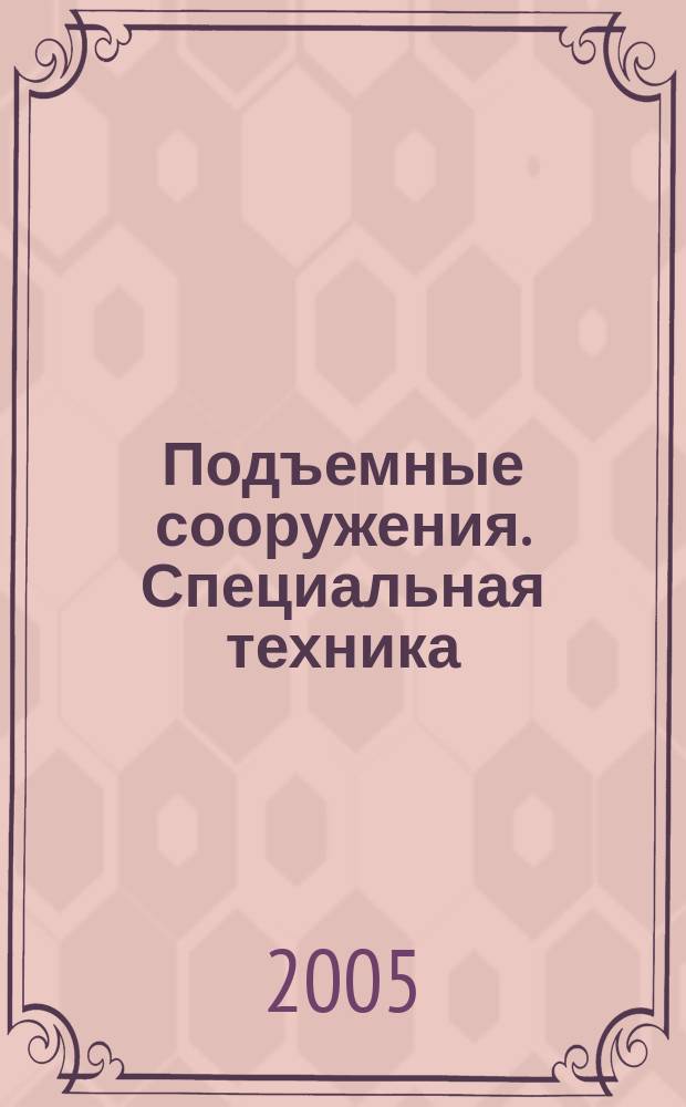 Подъемные сооружения. Специальная техника : Науч.-техн. и произв. журн. 2005, № 3 (43)