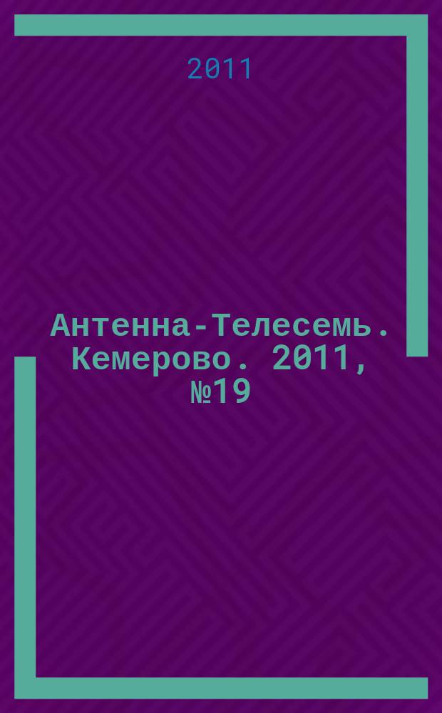Антенна-Телесемь. Кемерово. 2011, № 19 (472)