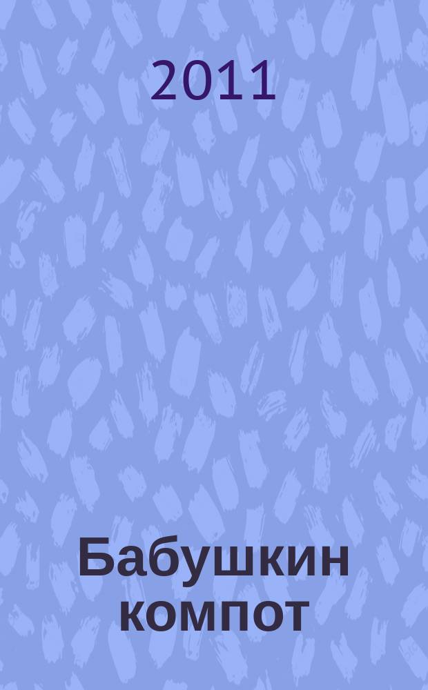 Бабушкин компот : очень толстый сборник сканвордов и рецептов. 2011, № 1