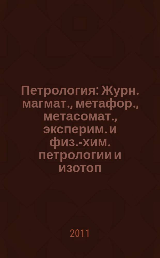Петрология : Журн. магмат., метафор., метасомат., эксперим. и физ.-хим. петрологии и изотоп. геохимии. Т. 19, № 1