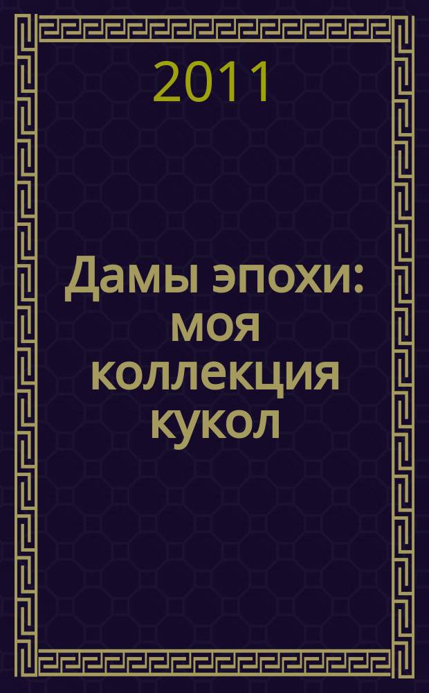 Дамы эпохи : моя коллекция кукол