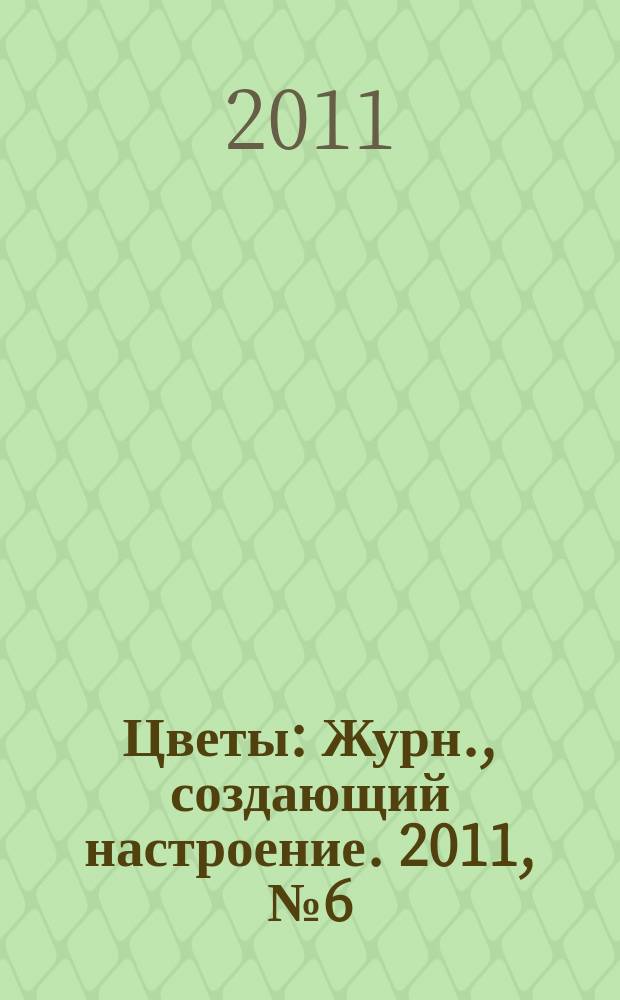 Цветы : Журн., создающий настроение. 2011, № 6 (113)
