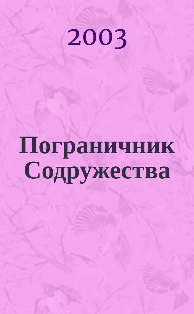 Пограничник Содружества : Ежекварт. информ.-аналит. и воен.-публицист. журн. Совета командующих погранич. войсками государств - участников Содружества Независимых государств. 2003, спец. вып. к окт./дек.