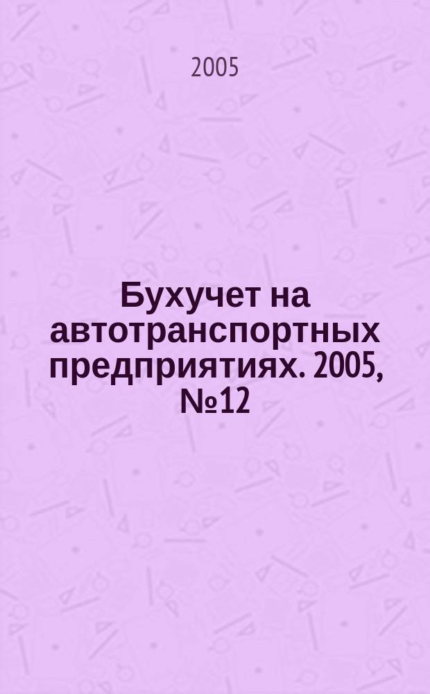 Бухучет на автотранспортных предприятиях. 2005, № 12