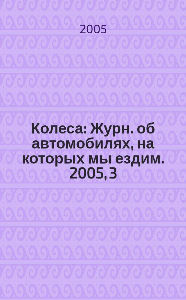 Колеса : Журн. об автомобилях, на которых мы ездим. 2005, 3 (89)