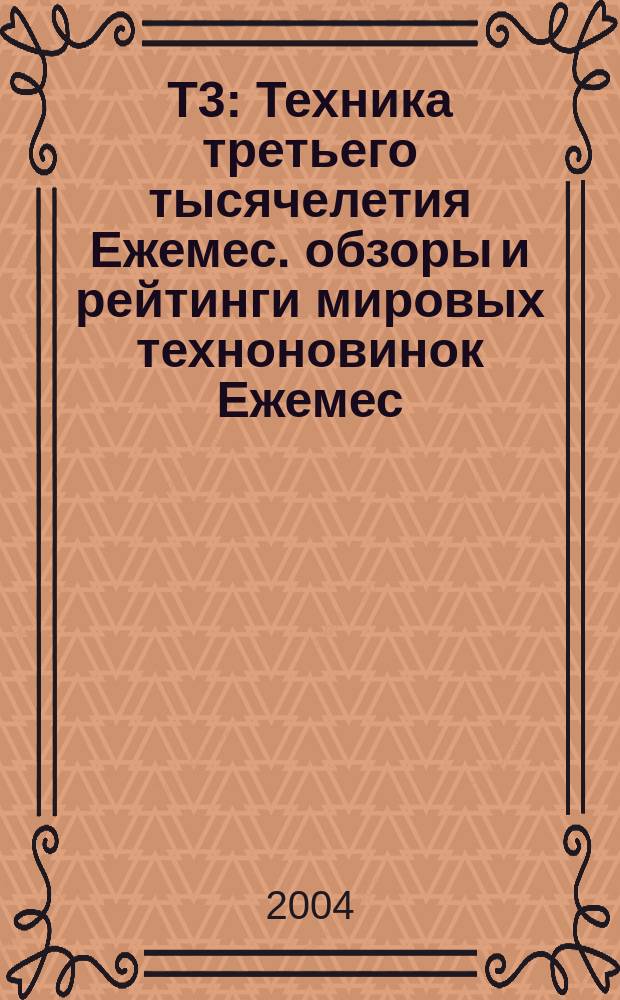 Т3 : Техника третьего тысячелетия Ежемес. обзоры и рейтинги мировых техноновинок Ежемес. журн. 2004, № 8 (32)