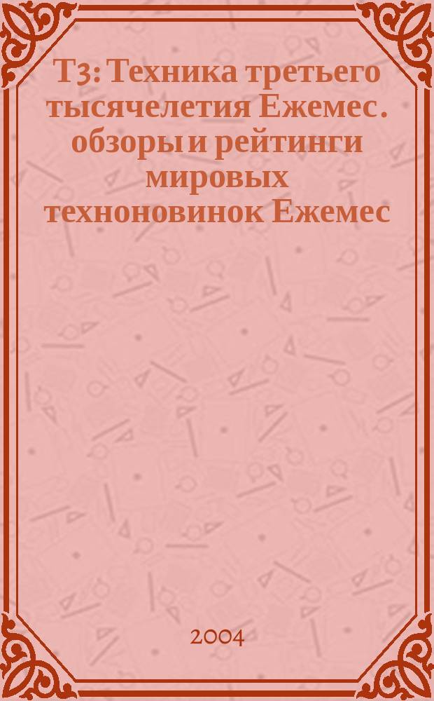 Т3 : Техника третьего тысячелетия Ежемес. обзоры и рейтинги мировых техноновинок Ежемес. журн. 2004, № 10 (34)