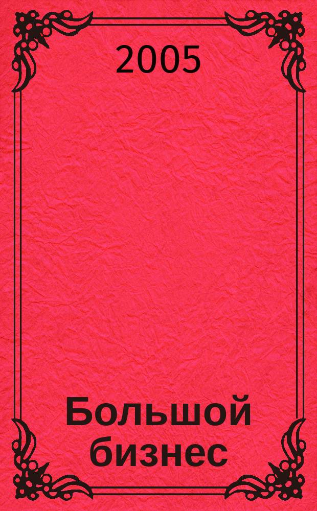 Большой бизнес : Для тех, кто принимает решения. 2005, № 6 (22)