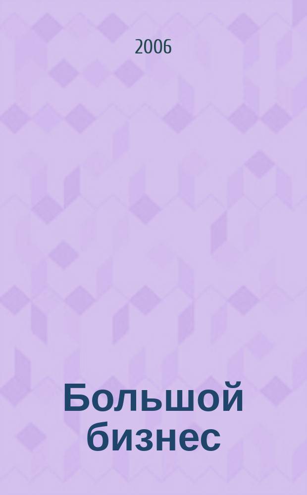 Большой бизнес : Для тех, кто принимает решения. 2006, № 4 (30)