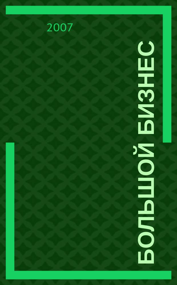 Большой бизнес : Для тех, кто принимает решения. 2007, № 11 (46)