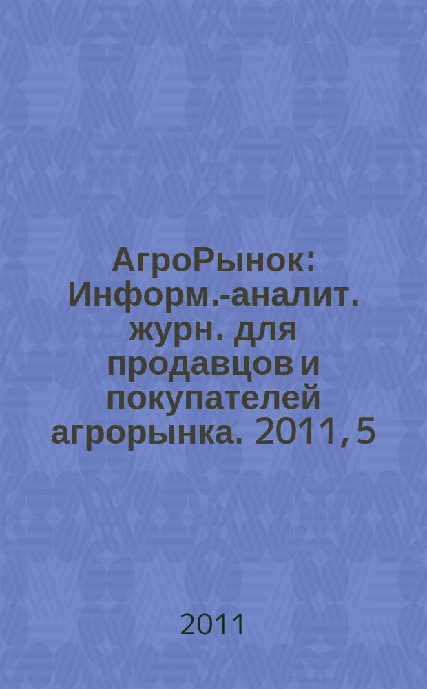 АгроРынок : Информ.-аналит. журн. для продавцов и покупателей агрорынка. 2011, 5
