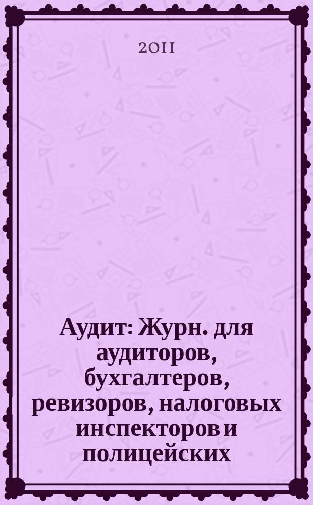 Аудит : Журн. для аудиторов, бухгалтеров, ревизоров, налоговых инспекторов и полицейских. 2011, № 5