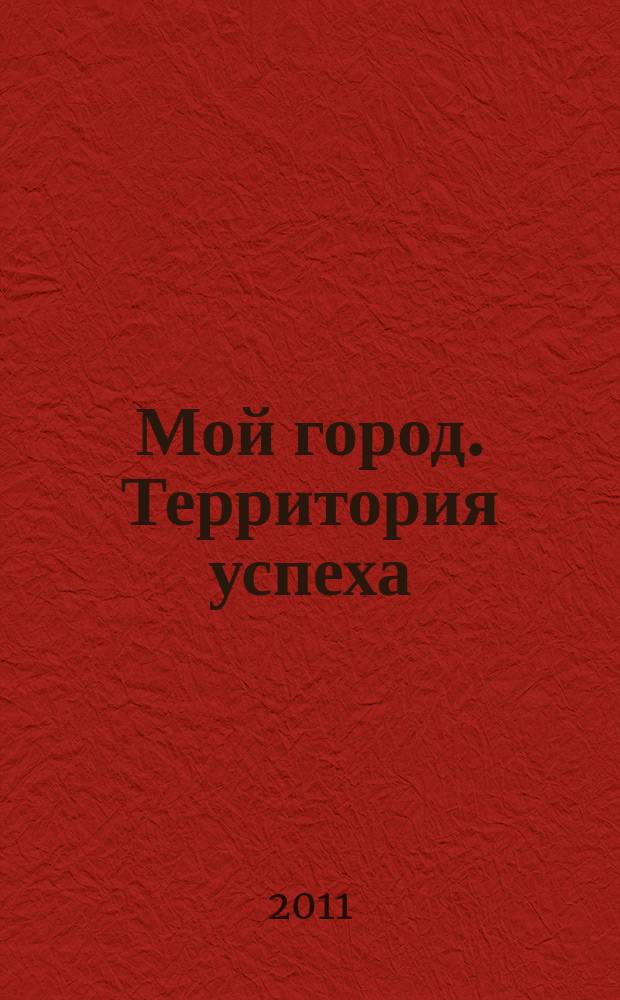Мой город. Территория успеха : информационный журнал