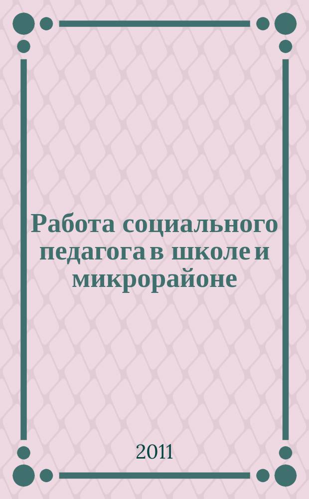 Работа социального педагога в школе и микрорайоне : методический журнал. 2011, № 3