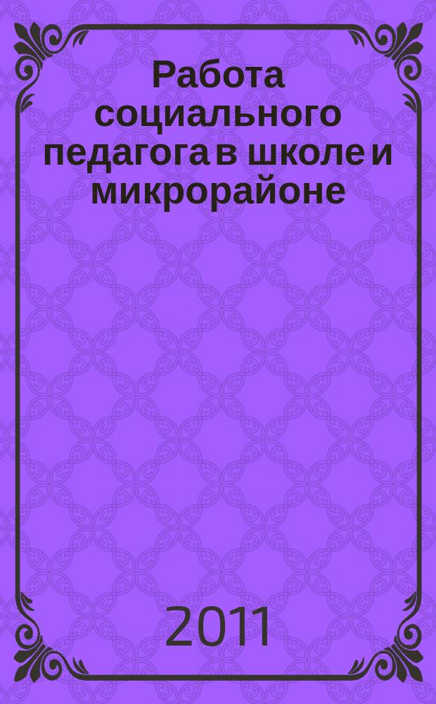 Работа социального педагога в школе и микрорайоне : методический журнал. 2011, № 4