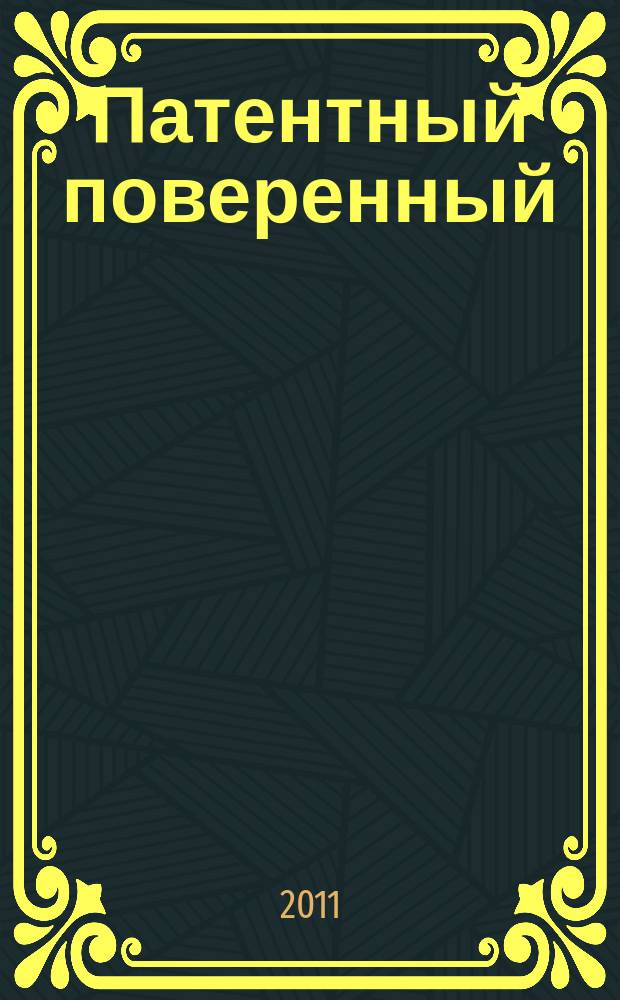Патентный поверенный : журнал о вас и для вас независимый научно-практический профессиональный журнал для профессионалов. 2011, № 3