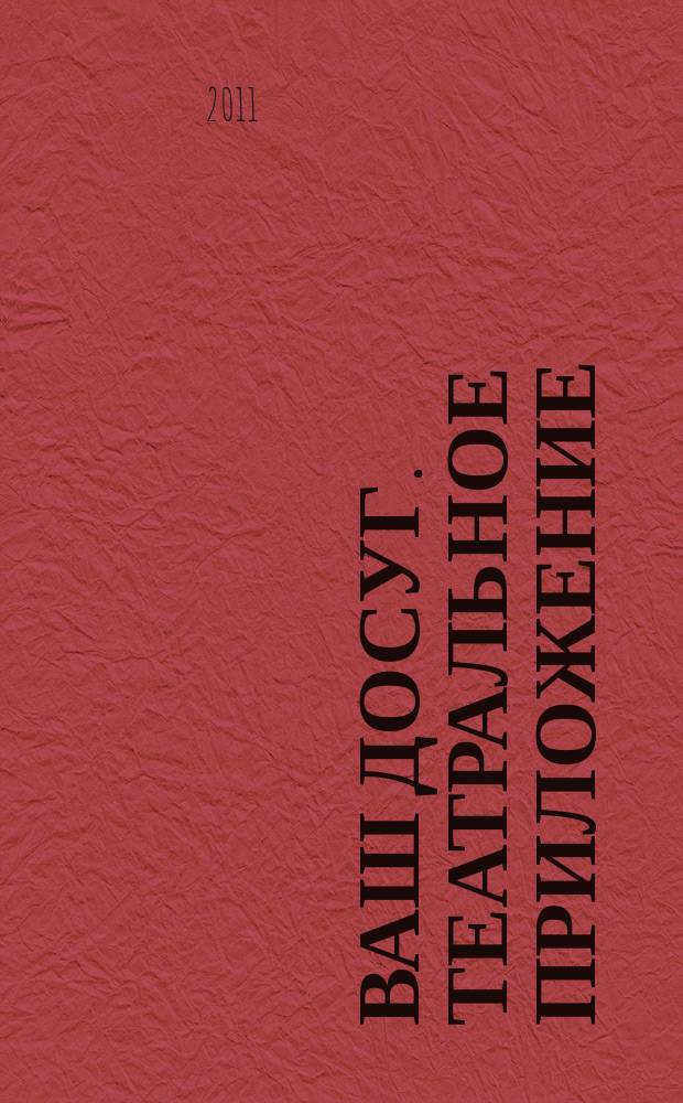 Ваш досуг. Театральное приложение : Санкт-Петербургский выпуск. 2011, № 6 (20)