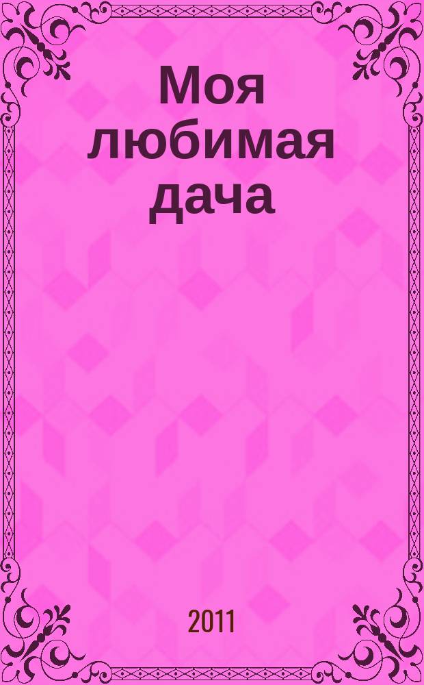 Моя любимая дача : советы наших читателей. 2011, № 7 (27)