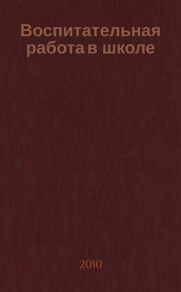 Воспитательная работа в школе : Деловой журн. заместителя директора по воспит. работе. 2010, № 10
