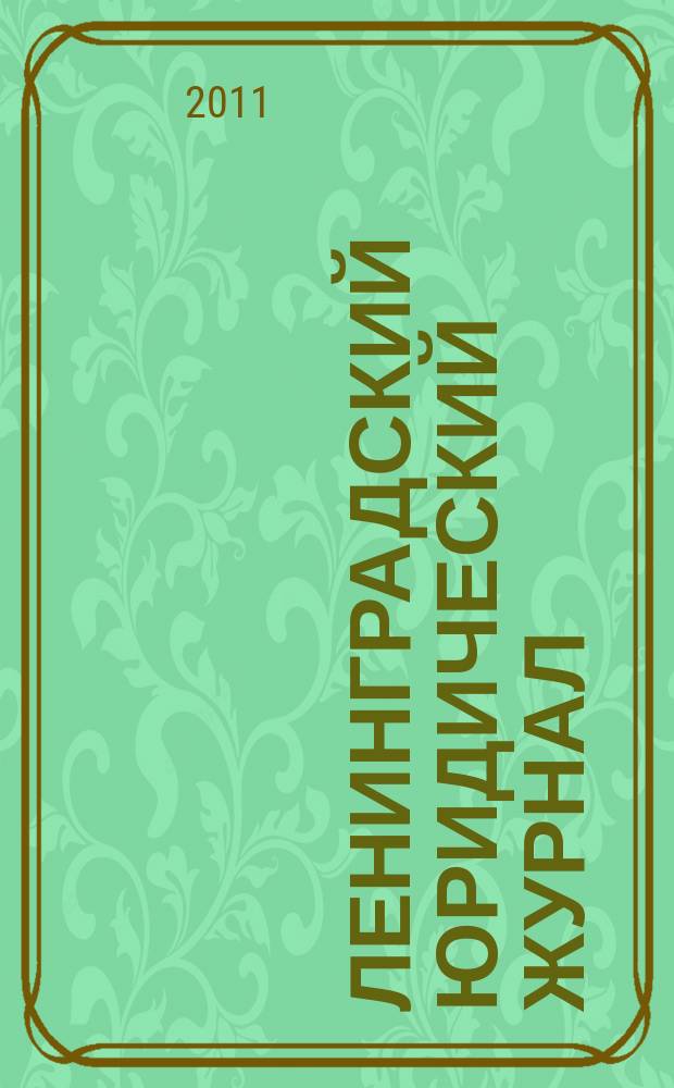 Ленинградский юридический журнал : научно-теоретический и информационно-практический межрегиональный журнал. 2011, № 1 (23)