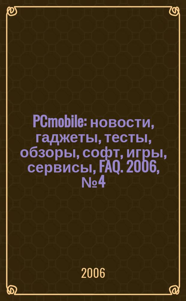 PCmobile : новости, гаджеты, тесты, обзоры, софт, игры, сервисы, FAQ. 2006, № 4 (18)