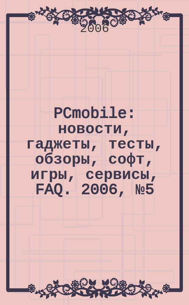 PCmobile : новости, гаджеты, тесты, обзоры, софт, игры, сервисы, FAQ. 2006, № 5 (19)