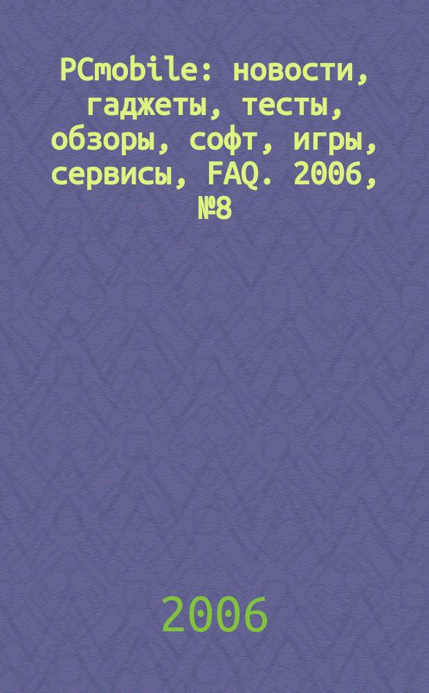 PCmobile : новости, гаджеты, тесты, обзоры, софт, игры, сервисы, FAQ. 2006, № 8 (22)