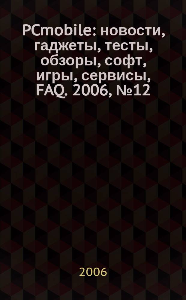 PCmobile : новости, гаджеты, тесты, обзоры, софт, игры, сервисы, FAQ. 2006, № 12 (26)