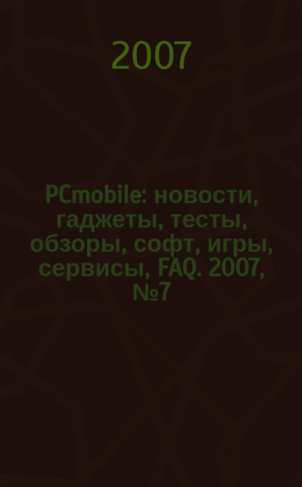 PCmobile : новости, гаджеты, тесты, обзоры, софт, игры, сервисы, FAQ. 2007, № 7 (33)